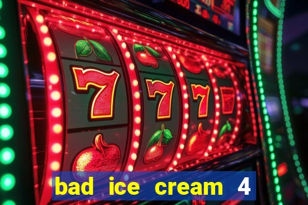 bad ice cream 4 click jogos